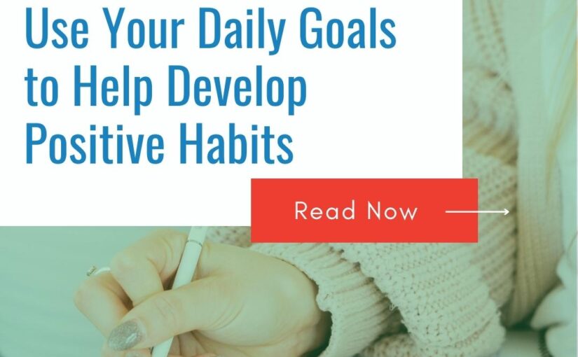 Use Your Daily Goals to Help Develop Positive Habits